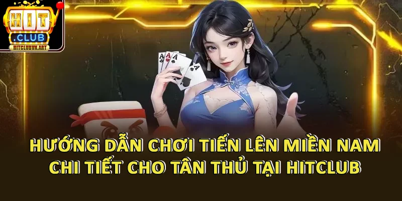Hướng Dẫn Chơi Tiến Lên Miền Nam HitClub Thắng Nhanh Chỉ Sau 5 Phút 3 Hướng Dẫn Chơi Tiến Lên Miền Nam Chi Tiết