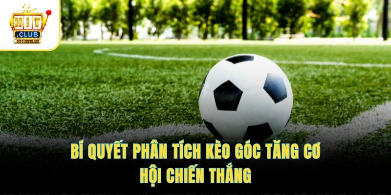 Kèo Phạt Góc – Theo Dõi Nhịp Trận, Cập Nhật Tỷ Lệ Chuẩn 4 Bí quyết phân tích kèo góc tăng cơ hội chiến thắng