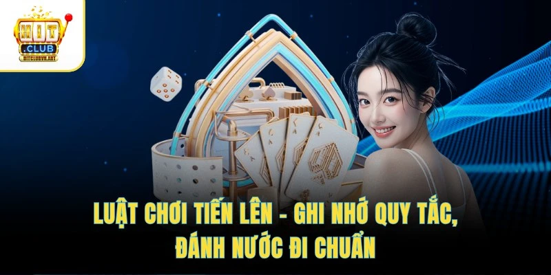 Luật Chơi Tiến Lên – Ghi Nhớ Quy Tắc, Đánh Nước Đi Chuẩn 1 Luật Chơi Tiến Lên – Ghi Nhớ Quy Tắc, Đánh Nước Đi Chuẩn