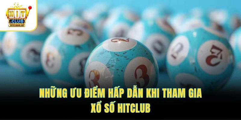 Xổ số HitClub 3 Những ưu điểm hấp dẫn khi tham gia xổ số HITCLUB